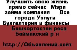 Улучшить свою жизнь прямо сейчас, Мэри займа компания.  - Все города Услуги » Бухгалтерия и финансы   . Башкортостан респ.,Баймакский р-н